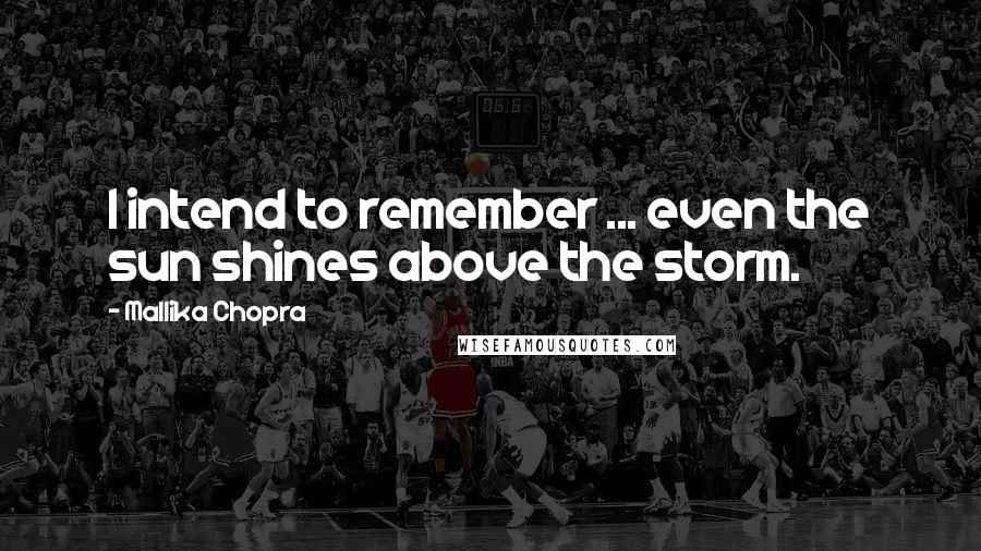 Mallika Chopra Quotes: I intend to remember ... even the sun shines above the storm.