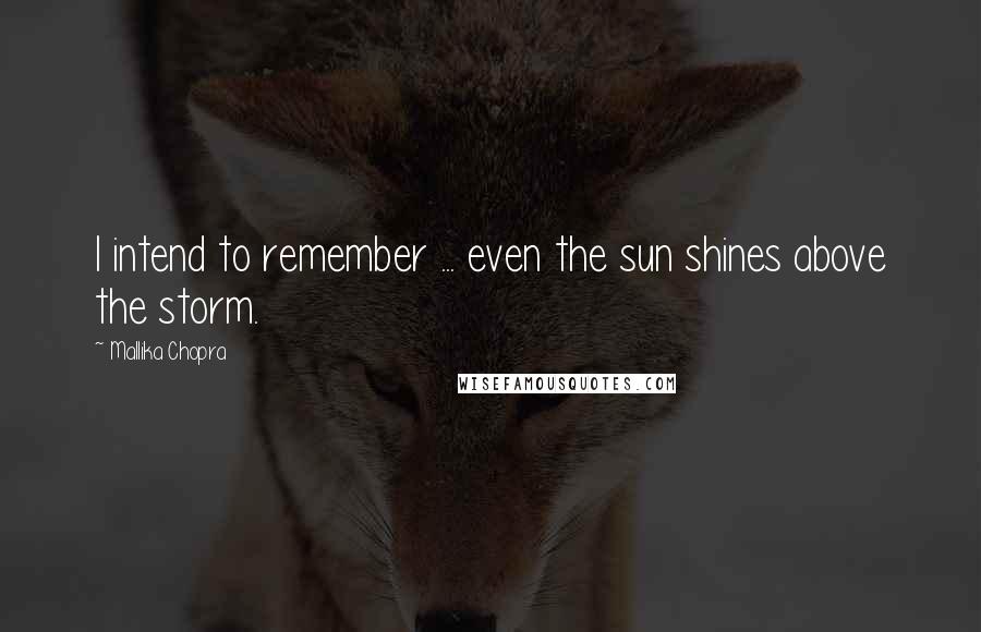 Mallika Chopra Quotes: I intend to remember ... even the sun shines above the storm.