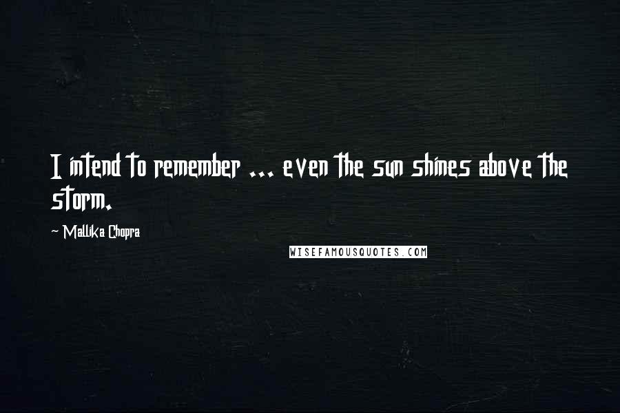 Mallika Chopra Quotes: I intend to remember ... even the sun shines above the storm.