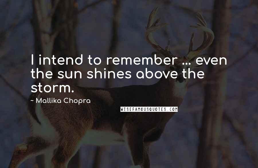 Mallika Chopra Quotes: I intend to remember ... even the sun shines above the storm.