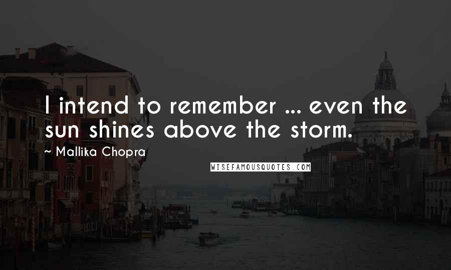 Mallika Chopra Quotes: I intend to remember ... even the sun shines above the storm.