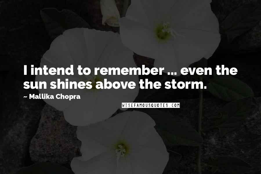 Mallika Chopra Quotes: I intend to remember ... even the sun shines above the storm.