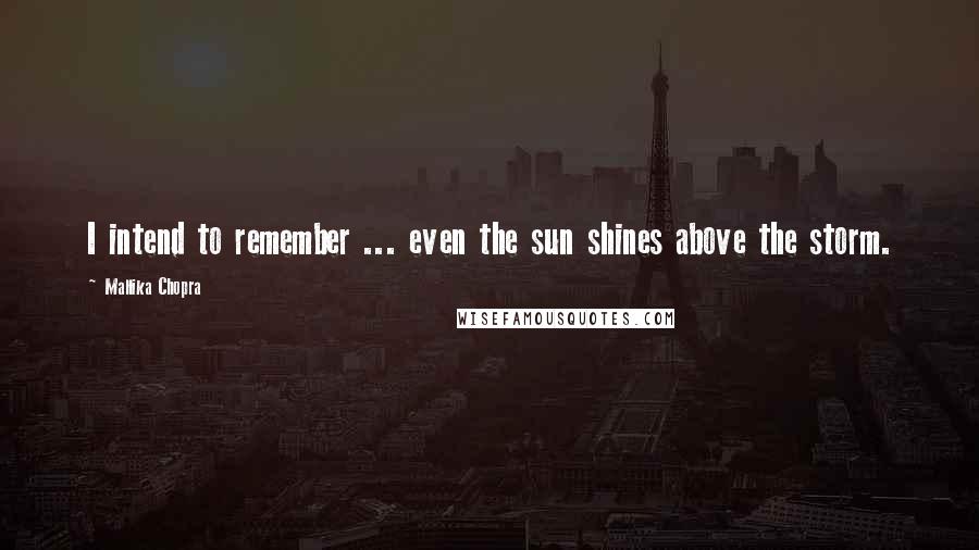 Mallika Chopra Quotes: I intend to remember ... even the sun shines above the storm.