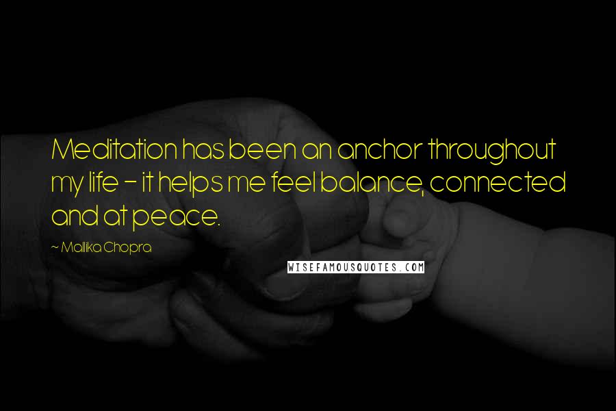 Mallika Chopra Quotes: Meditation has been an anchor throughout my life - it helps me feel balance, connected and at peace.