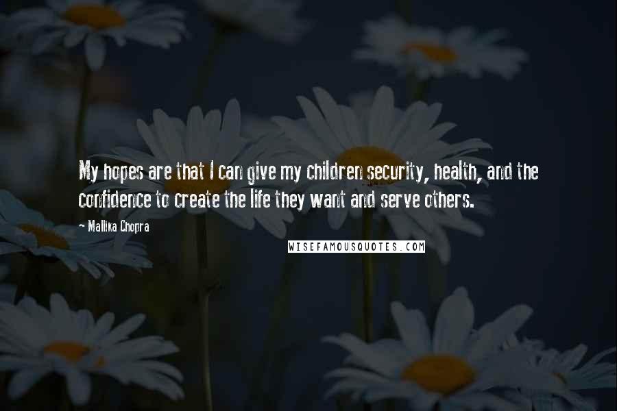 Mallika Chopra Quotes: My hopes are that I can give my children security, health, and the confidence to create the life they want and serve others.