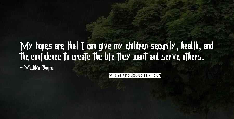 Mallika Chopra Quotes: My hopes are that I can give my children security, health, and the confidence to create the life they want and serve others.