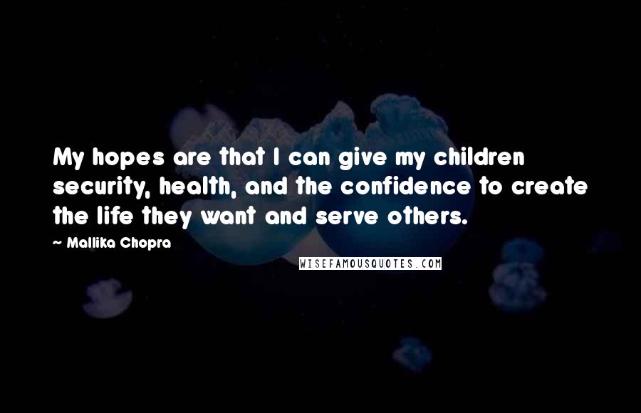 Mallika Chopra Quotes: My hopes are that I can give my children security, health, and the confidence to create the life they want and serve others.