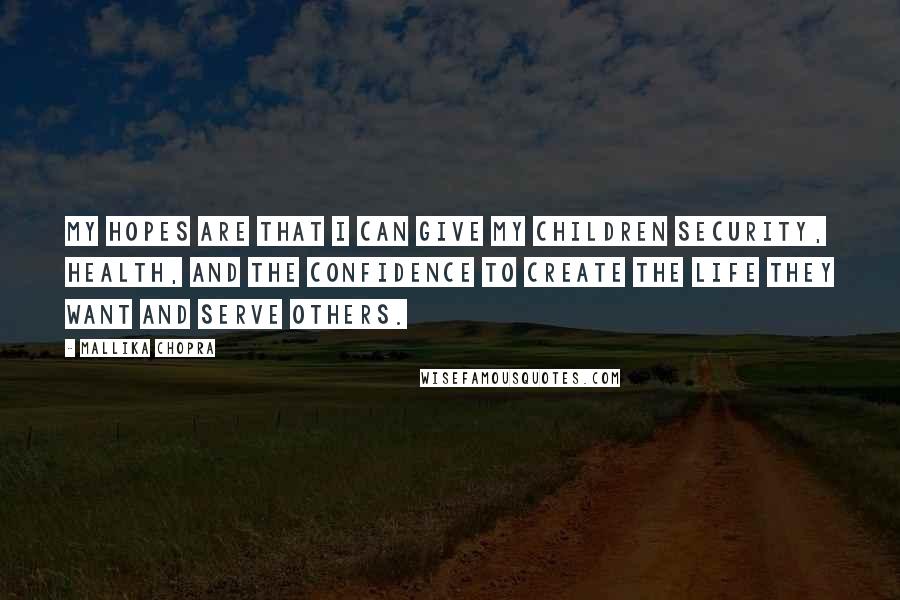 Mallika Chopra Quotes: My hopes are that I can give my children security, health, and the confidence to create the life they want and serve others.