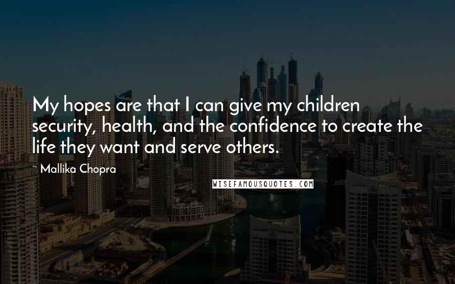 Mallika Chopra Quotes: My hopes are that I can give my children security, health, and the confidence to create the life they want and serve others.