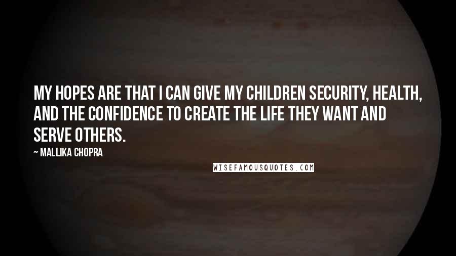 Mallika Chopra Quotes: My hopes are that I can give my children security, health, and the confidence to create the life they want and serve others.