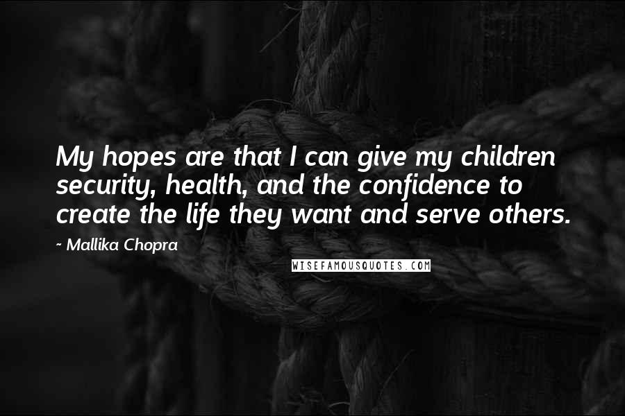 Mallika Chopra Quotes: My hopes are that I can give my children security, health, and the confidence to create the life they want and serve others.