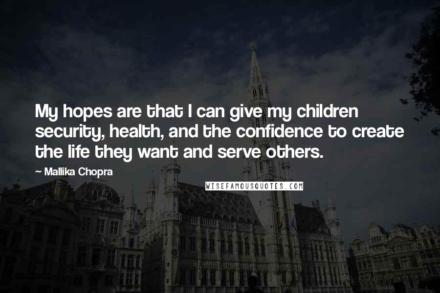 Mallika Chopra Quotes: My hopes are that I can give my children security, health, and the confidence to create the life they want and serve others.