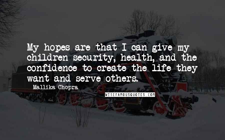Mallika Chopra Quotes: My hopes are that I can give my children security, health, and the confidence to create the life they want and serve others.