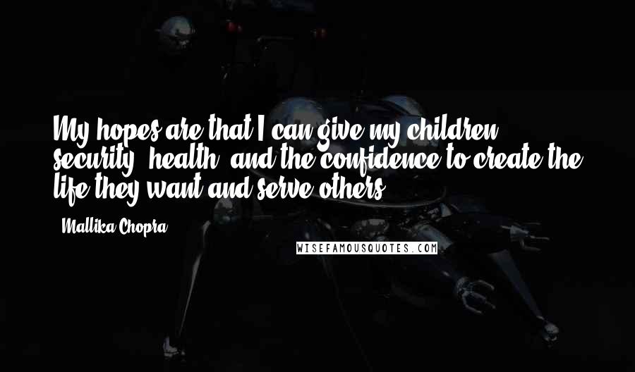 Mallika Chopra Quotes: My hopes are that I can give my children security, health, and the confidence to create the life they want and serve others.