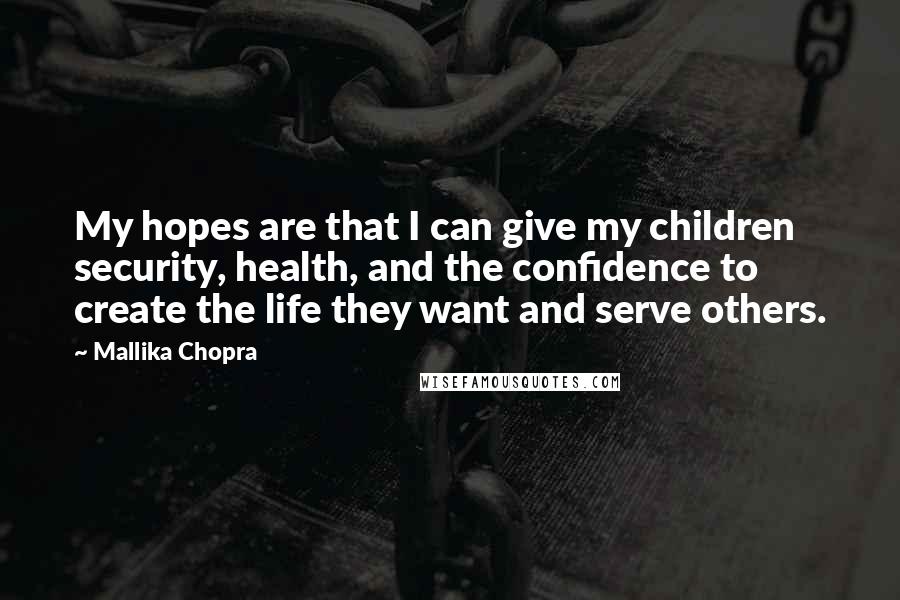 Mallika Chopra Quotes: My hopes are that I can give my children security, health, and the confidence to create the life they want and serve others.