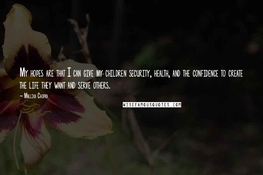 Mallika Chopra Quotes: My hopes are that I can give my children security, health, and the confidence to create the life they want and serve others.