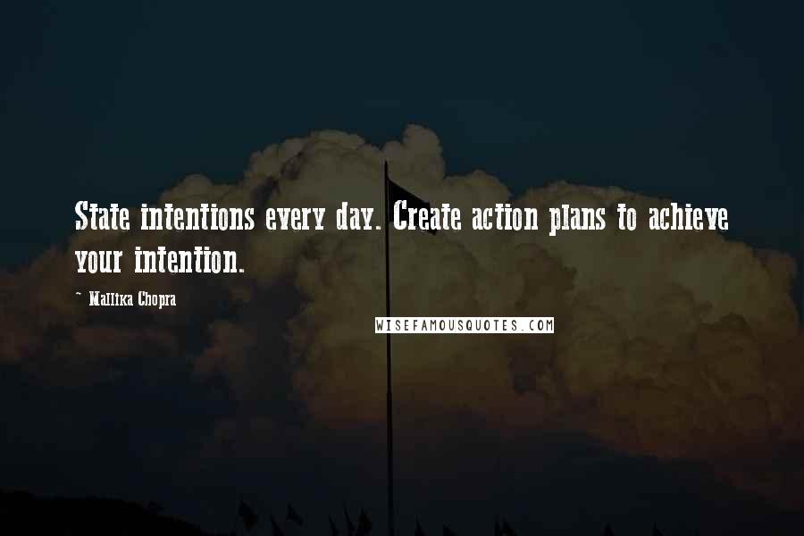 Mallika Chopra Quotes: State intentions every day. Create action plans to achieve your intention.