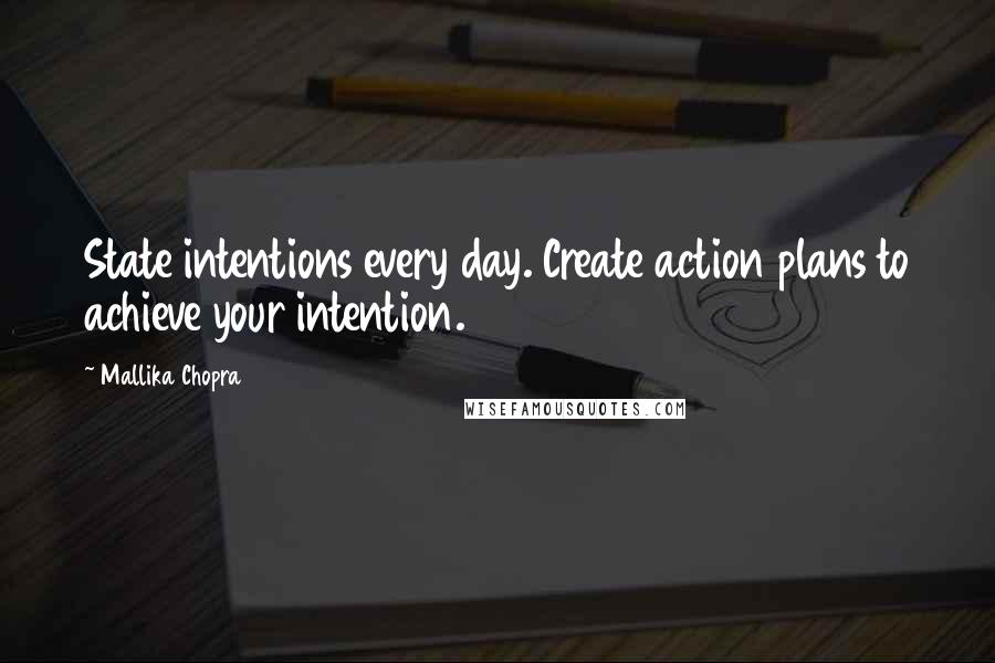 Mallika Chopra Quotes: State intentions every day. Create action plans to achieve your intention.