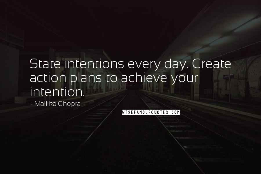 Mallika Chopra Quotes: State intentions every day. Create action plans to achieve your intention.