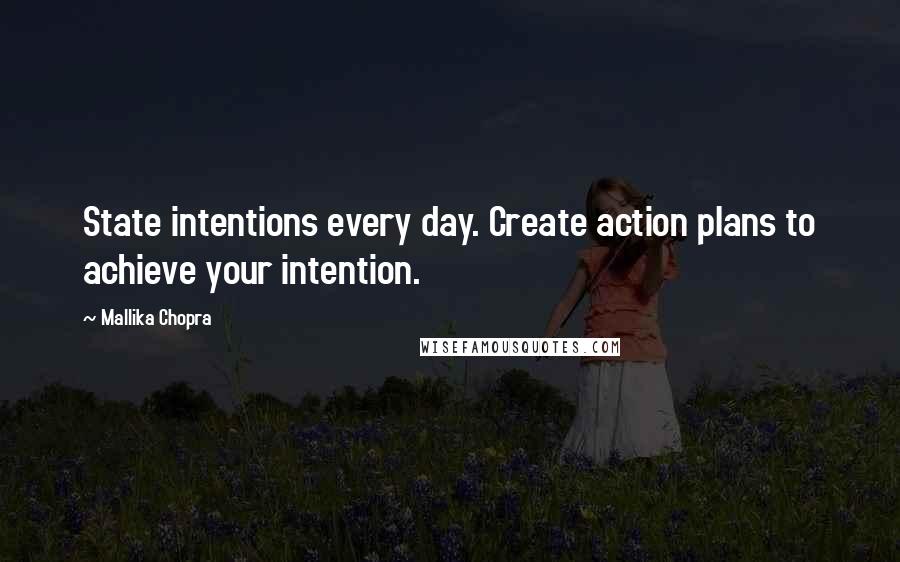 Mallika Chopra Quotes: State intentions every day. Create action plans to achieve your intention.