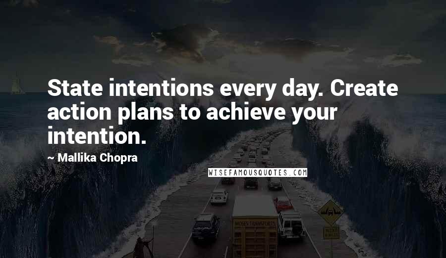 Mallika Chopra Quotes: State intentions every day. Create action plans to achieve your intention.