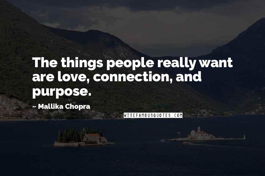 Mallika Chopra Quotes: The things people really want are love, connection, and purpose.