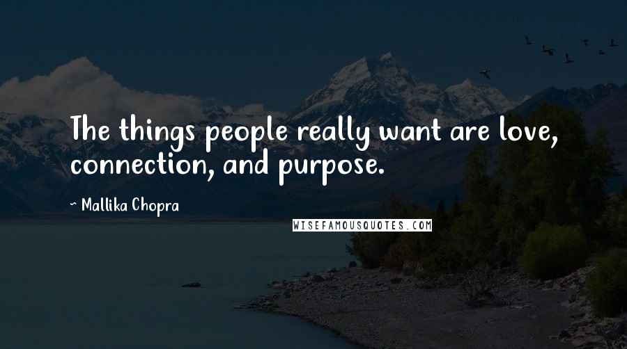 Mallika Chopra Quotes: The things people really want are love, connection, and purpose.