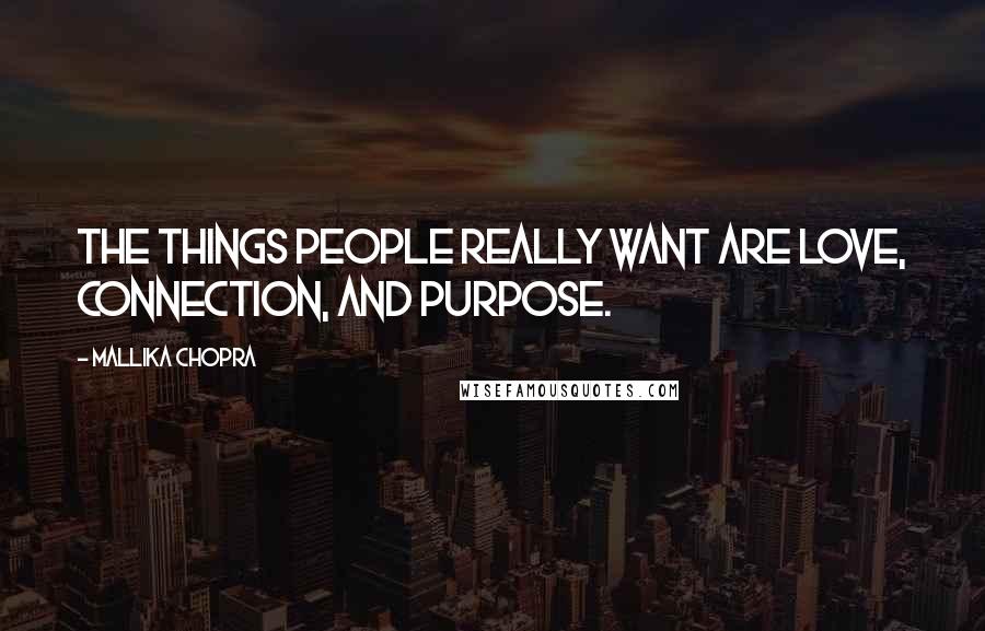 Mallika Chopra Quotes: The things people really want are love, connection, and purpose.