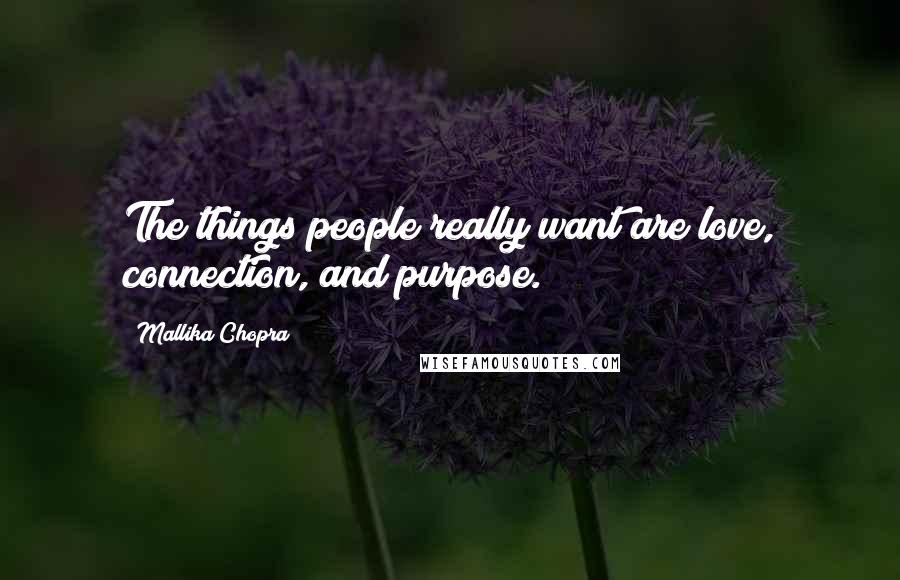 Mallika Chopra Quotes: The things people really want are love, connection, and purpose.