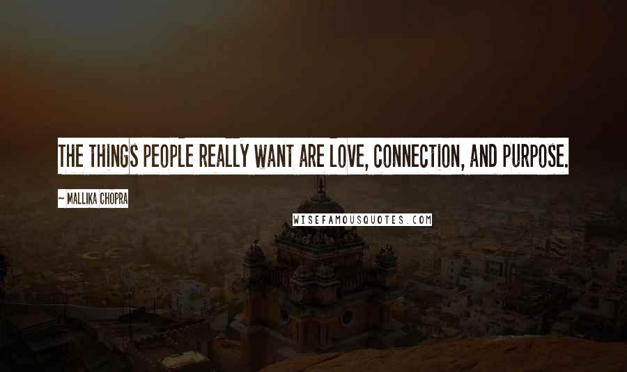 Mallika Chopra Quotes: The things people really want are love, connection, and purpose.