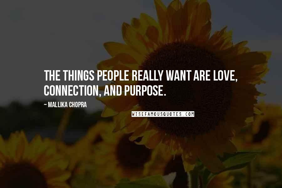 Mallika Chopra Quotes: The things people really want are love, connection, and purpose.