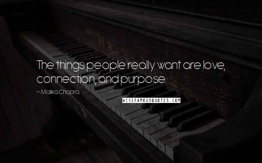 Mallika Chopra Quotes: The things people really want are love, connection, and purpose.