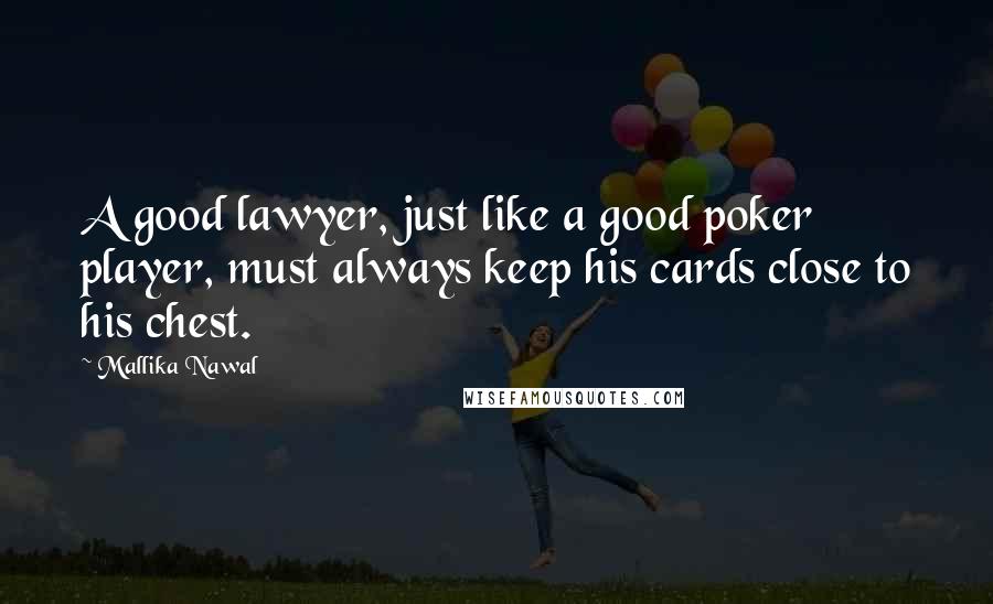 Mallika Nawal Quotes: A good lawyer, just like a good poker player, must always keep his cards close to his chest.