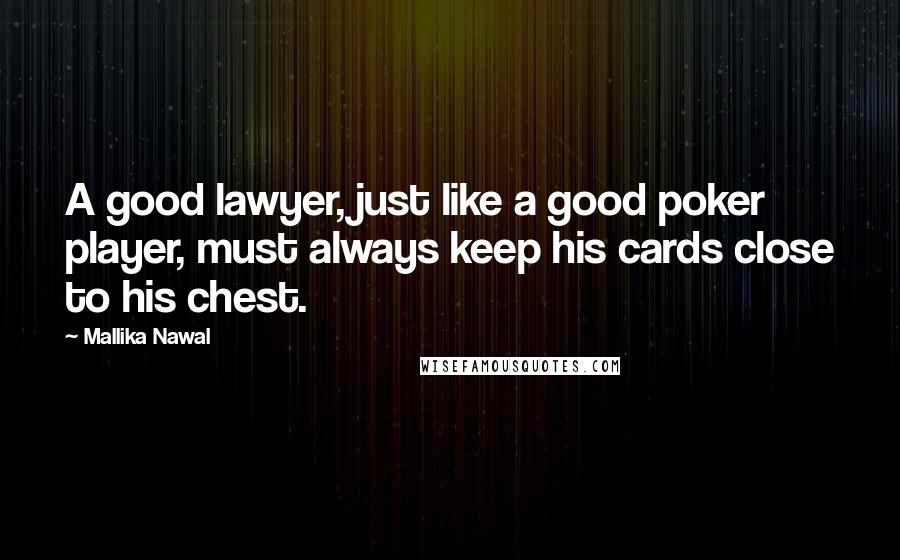 Mallika Nawal Quotes: A good lawyer, just like a good poker player, must always keep his cards close to his chest.
