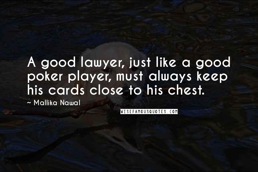 Mallika Nawal Quotes: A good lawyer, just like a good poker player, must always keep his cards close to his chest.