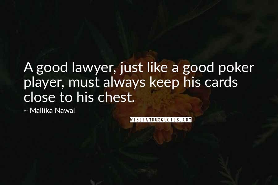 Mallika Nawal Quotes: A good lawyer, just like a good poker player, must always keep his cards close to his chest.