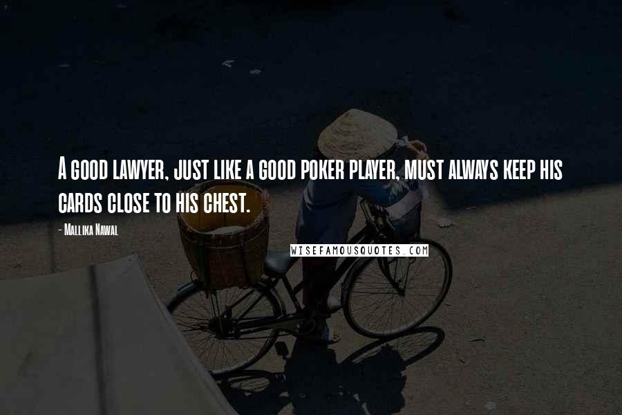 Mallika Nawal Quotes: A good lawyer, just like a good poker player, must always keep his cards close to his chest.