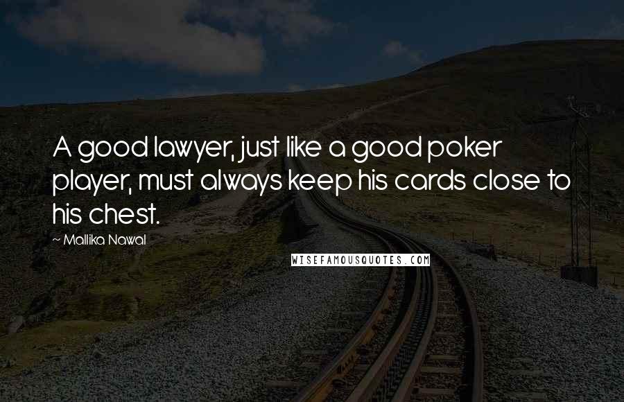 Mallika Nawal Quotes: A good lawyer, just like a good poker player, must always keep his cards close to his chest.