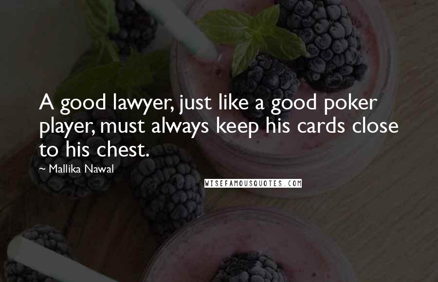 Mallika Nawal Quotes: A good lawyer, just like a good poker player, must always keep his cards close to his chest.
