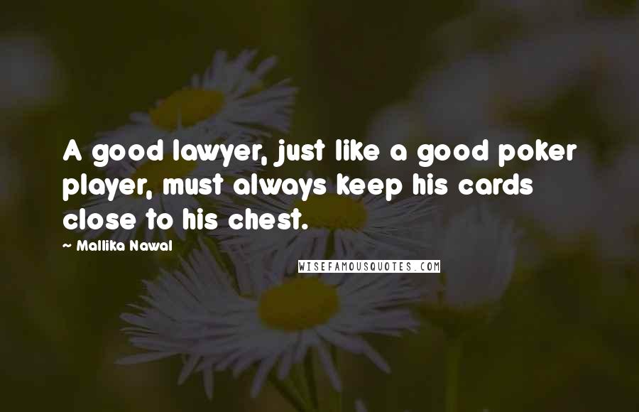 Mallika Nawal Quotes: A good lawyer, just like a good poker player, must always keep his cards close to his chest.