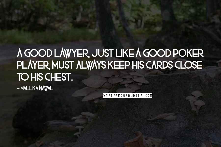 Mallika Nawal Quotes: A good lawyer, just like a good poker player, must always keep his cards close to his chest.