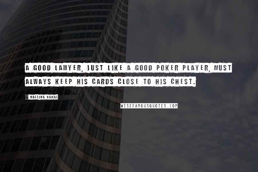 Mallika Nawal Quotes: A good lawyer, just like a good poker player, must always keep his cards close to his chest.