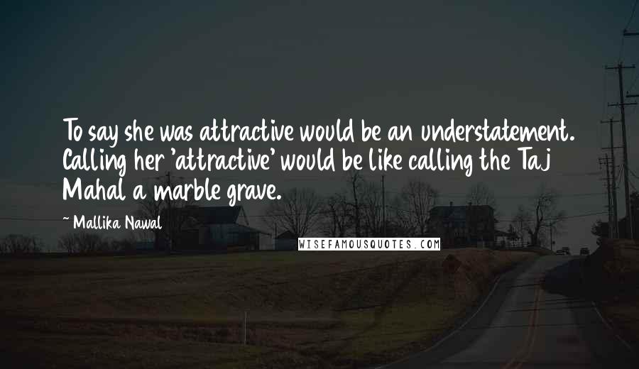 Mallika Nawal Quotes: To say she was attractive would be an understatement. Calling her 'attractive' would be like calling the Taj Mahal a marble grave.