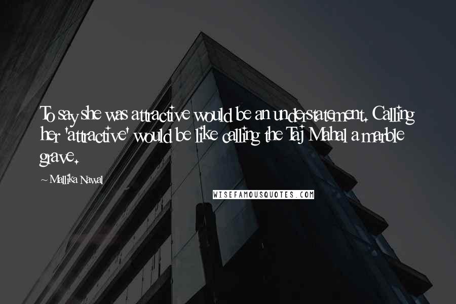 Mallika Nawal Quotes: To say she was attractive would be an understatement. Calling her 'attractive' would be like calling the Taj Mahal a marble grave.