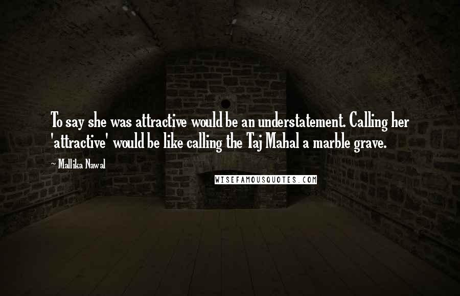 Mallika Nawal Quotes: To say she was attractive would be an understatement. Calling her 'attractive' would be like calling the Taj Mahal a marble grave.