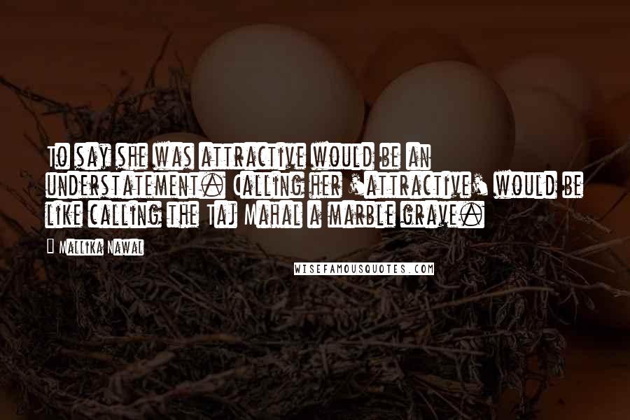 Mallika Nawal Quotes: To say she was attractive would be an understatement. Calling her 'attractive' would be like calling the Taj Mahal a marble grave.