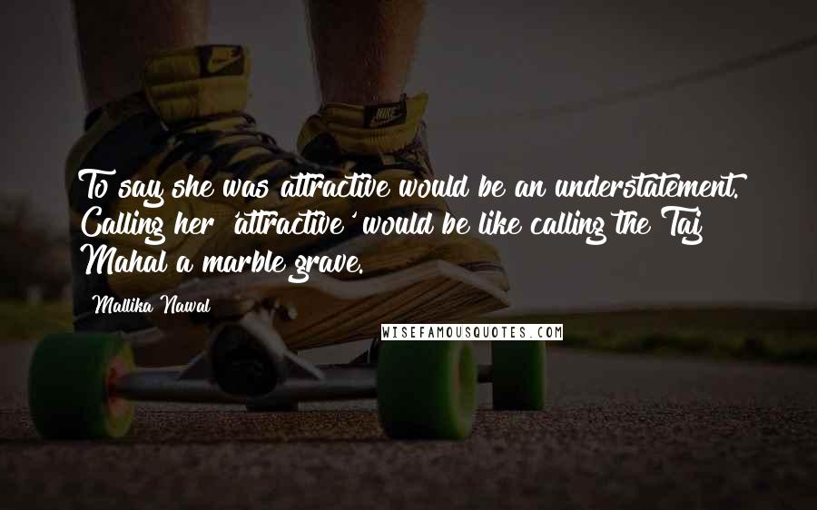 Mallika Nawal Quotes: To say she was attractive would be an understatement. Calling her 'attractive' would be like calling the Taj Mahal a marble grave.