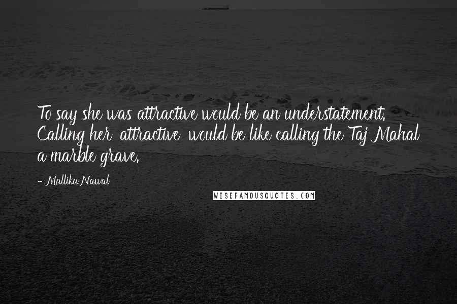 Mallika Nawal Quotes: To say she was attractive would be an understatement. Calling her 'attractive' would be like calling the Taj Mahal a marble grave.