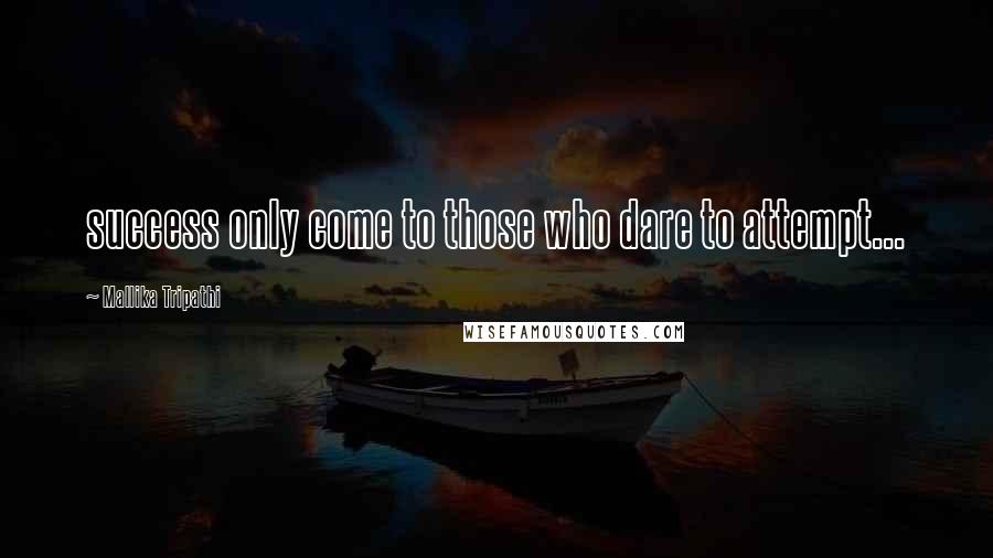 Mallika Tripathi Quotes: success only come to those who dare to attempt...