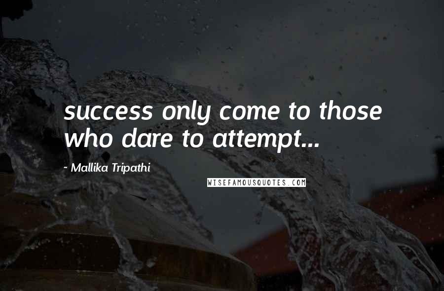 Mallika Tripathi Quotes: success only come to those who dare to attempt...